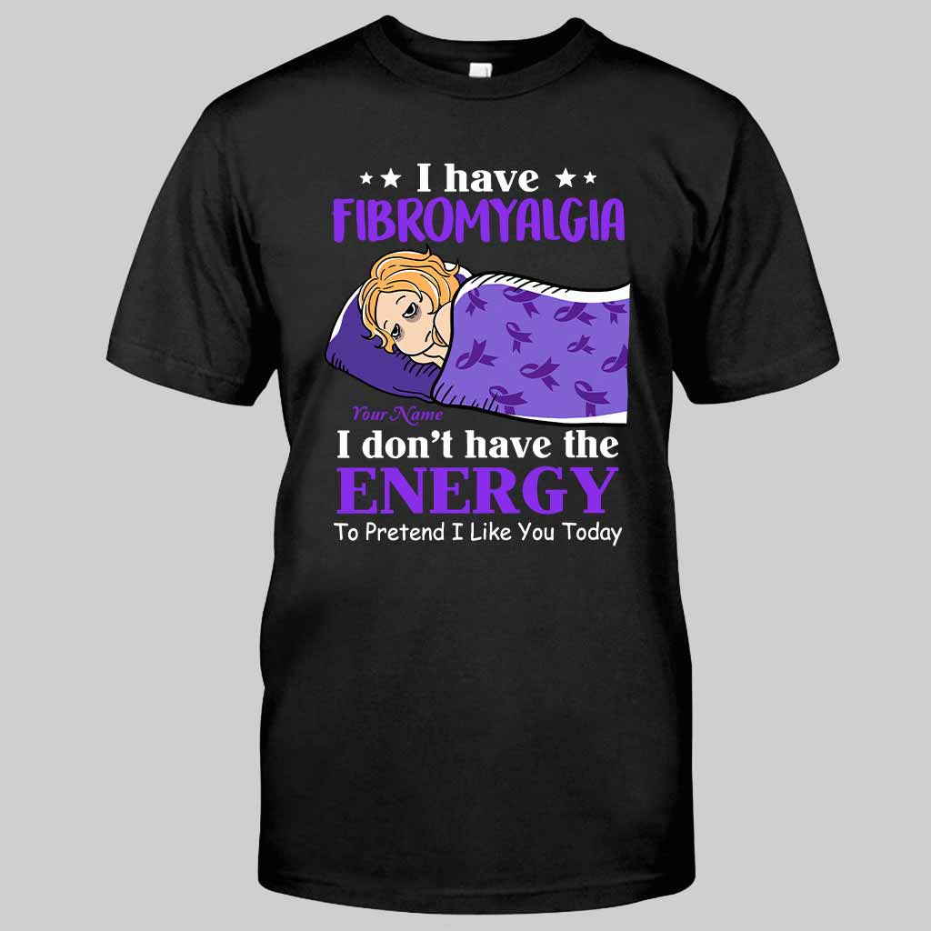 I Have Fibromyalgia I Don't Have The Energy To Pretend I Like You Today - Personalized Fibromyalgia Awareness T-shirt and Hoodie