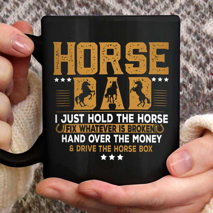 Horse Father's Day - Horse Dad I Just Hold The Horse Fix Whatever Is Broken And Hand Over The Money Drive The Horse Box - Horse Mug 0921